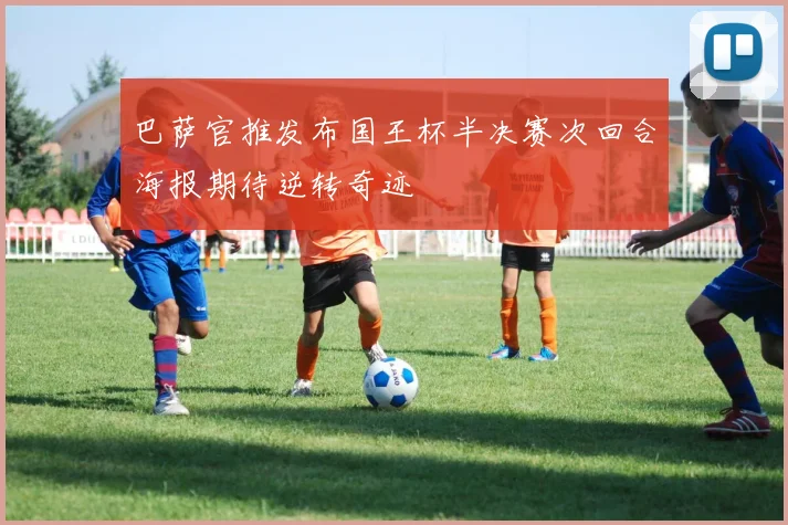 巴萨官推发布国王杯半决赛次回合海报期待逆转奇迹