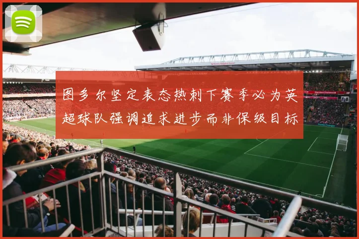 图多尔坚定表态热刺下赛季必为英超球队强调追求进步而非保级目标