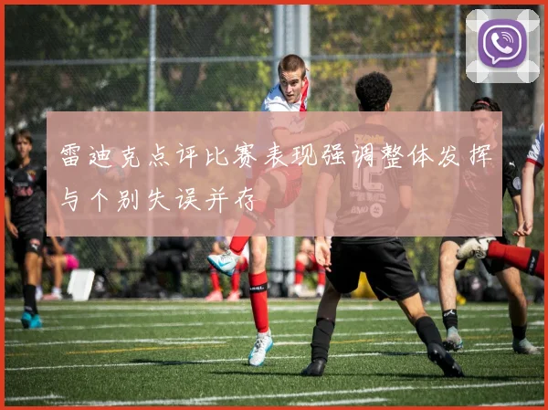 雷迪克点评比赛表现强调整体发挥与个别失误并存