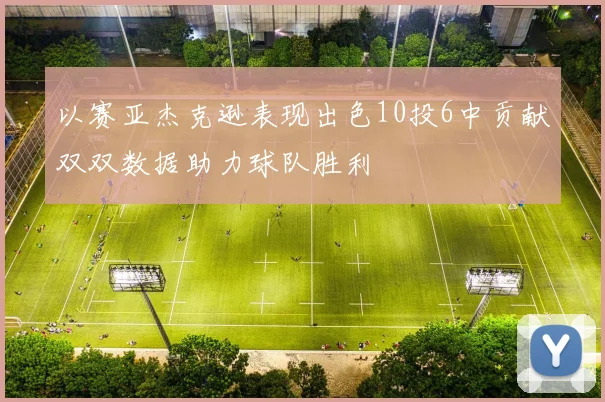 以赛亚杰克逊表现出色10投6中贡献双双数据助力球队胜利