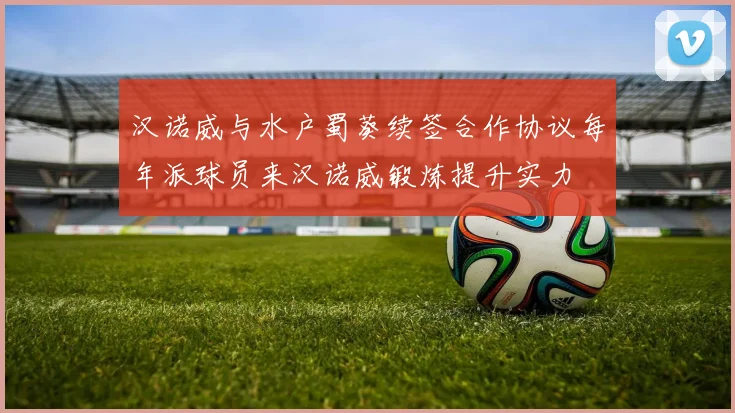 汉诺威与水户蜀葵续签合作协议每年派球员来汉诺威锻炼提升实力