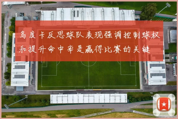 乌度卡反思球队表现强调控制球权和提升命中率是赢得比赛的关键