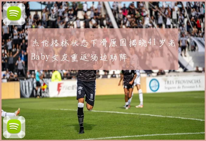 杰伦格林状态下滑原因揭晓41岁老Baby女友重返场边助阵